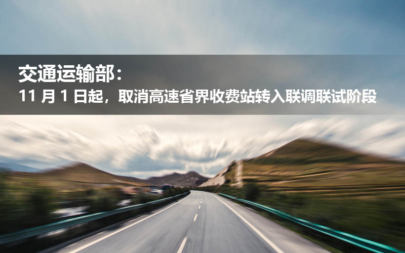 交通运输部：11月1日起，取消高速省界收费站转入联调联试阶段